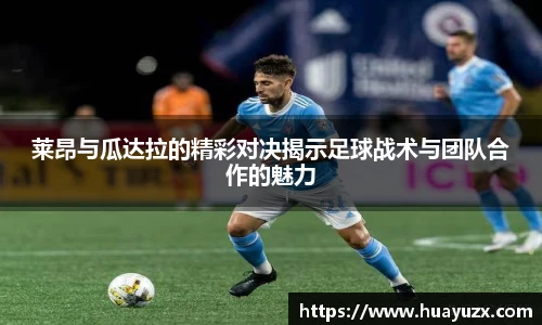 莱昂与瓜达拉的精彩对决揭示足球战术与团队合作的魅力