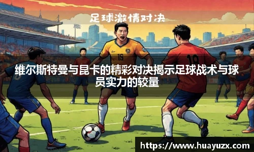 维尔斯特曼与昆卡的精彩对决揭示足球战术与球员实力的较量