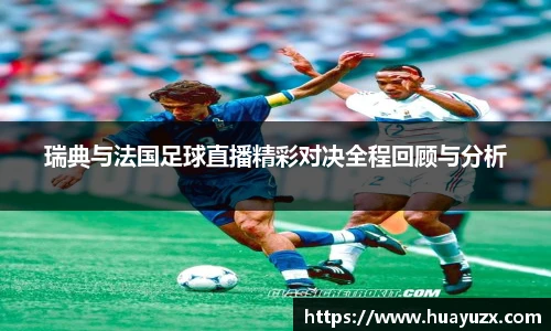 瑞典与法国足球直播精彩对决全程回顾与分析