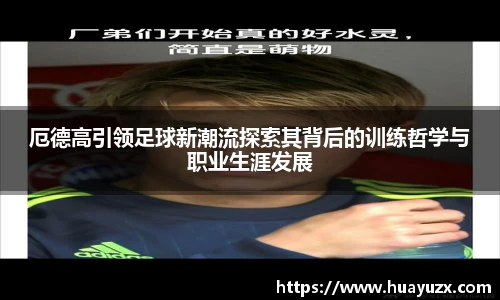 厄德高引领足球新潮流探索其背后的训练哲学与职业生涯发展