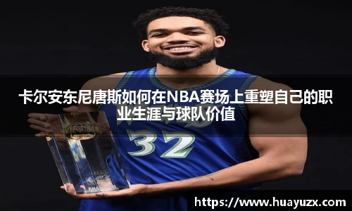 卡尔安东尼唐斯如何在NBA赛场上重塑自己的职业生涯与球队价值
