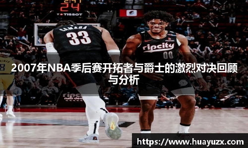 2007年NBA季后赛开拓者与爵士的激烈对决回顾与分析